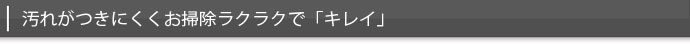 汚れがつきにくくお掃除ラクラクで「キレイ」