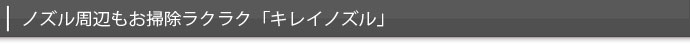 ノズル周辺もお掃除ラクラク「キレイノズル」