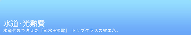 水道代まで考えた『節水＋節電』トップクラスの省エネ