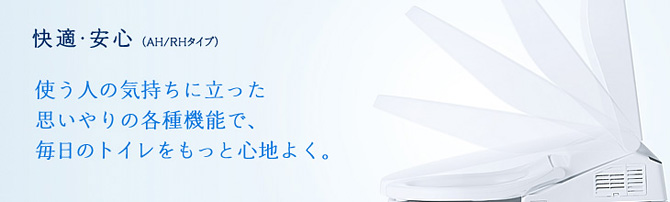 快適・安心。使う人の気持ちに立った思いやりの各種機能で、毎日のトイレをもっと心地よく