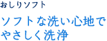 ソフトな洗い心地でやさしく洗浄