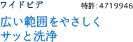 広い範囲をやさしくサッと洗浄